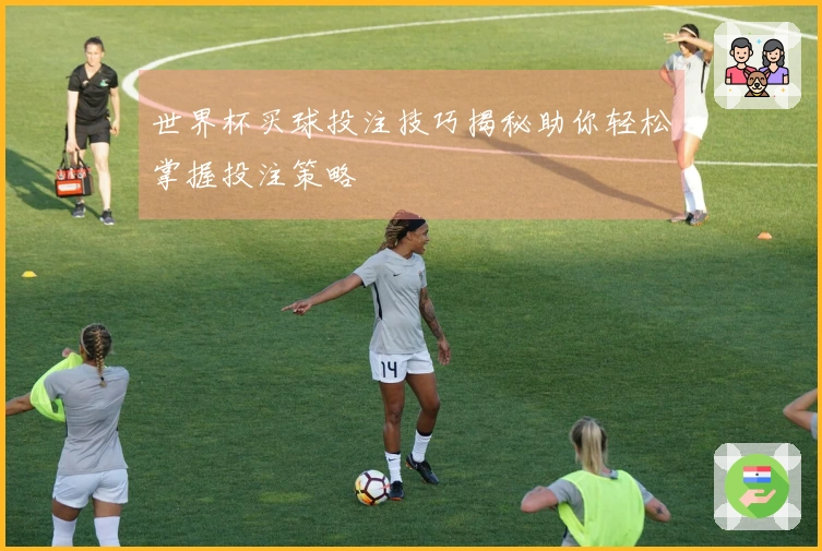 世界杯买球投注技巧揭秘助你轻松掌握投注策略