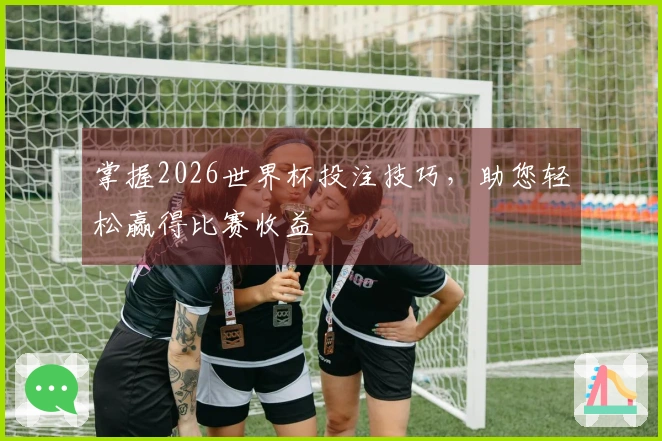 掌握2026世界杯投注技巧，助您轻松赢得比赛收益