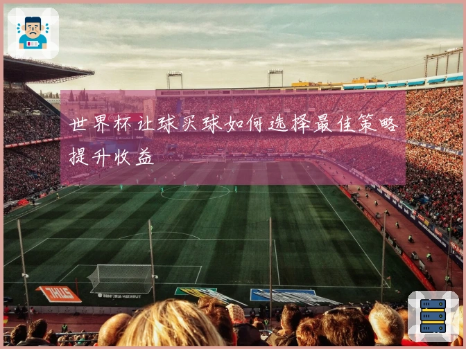 世界杯让球买球如何选择最佳策略提升收益