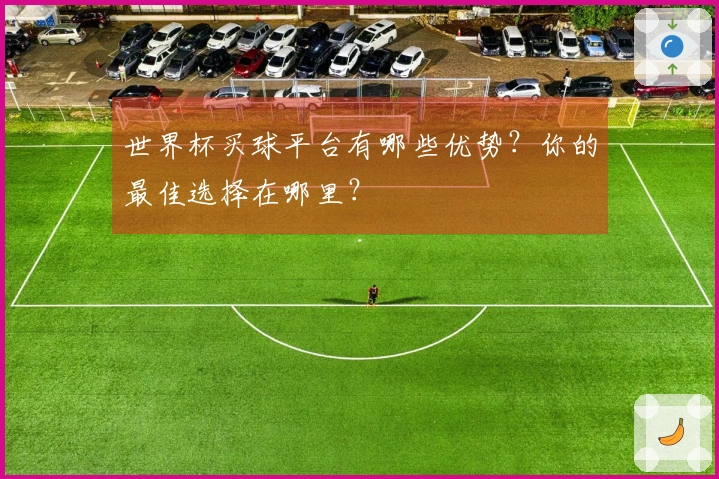 世界杯买球平台有哪些优势？你的最佳选择在哪里？