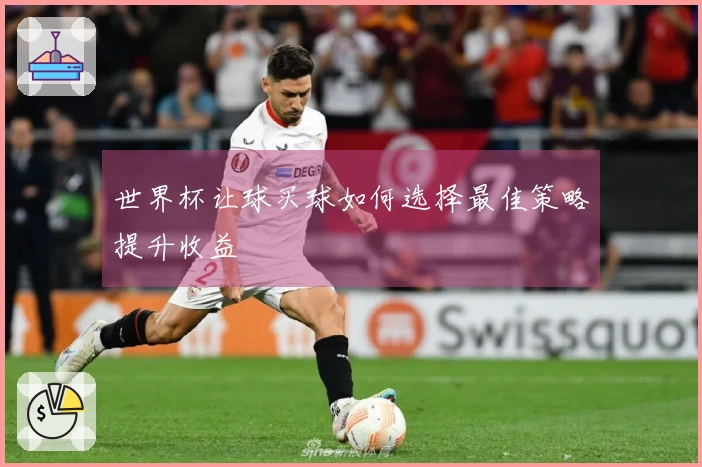 世界杯让球买球如何选择最佳策略提升收益