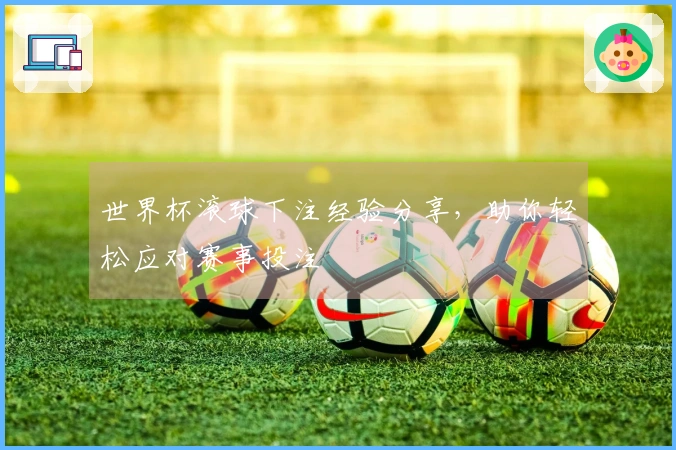 世界杯滚球下注经验分享，助你轻松应对赛事投注