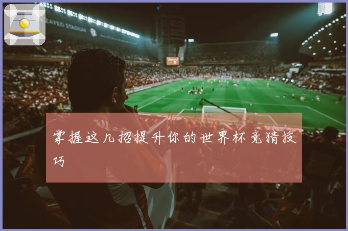 掌握这几招提升你的世界杯竞猜技巧