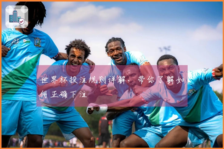 世界杯投注规则详解，带你了解如何正确下注