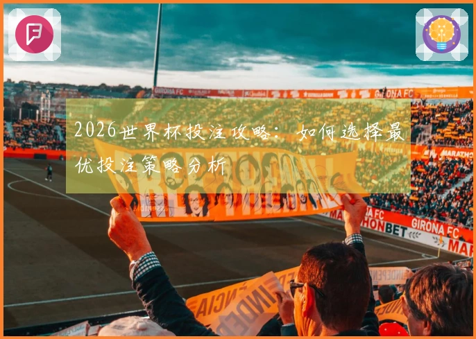 2026世界杯投注攻略：如何选择最优投注策略分析